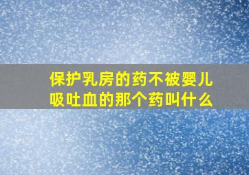 保护乳房的药不被婴儿吸吐血的那个药叫什么