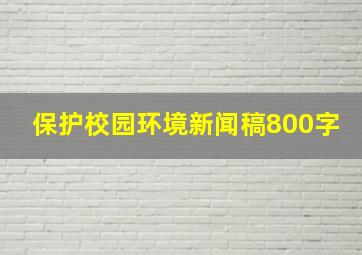 保护校园环境新闻稿800字