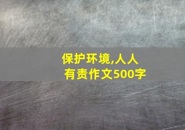 保护环境,人人有责作文500字