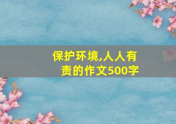 保护环境,人人有责的作文500字