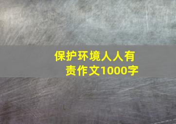 保护环境人人有责作文1000字