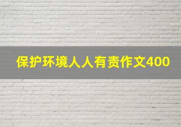 保护环境人人有责作文400