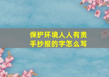 保护环境人人有责手抄报的字怎么写