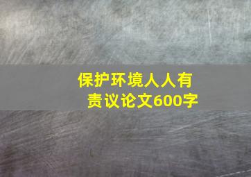 保护环境人人有责议论文600字