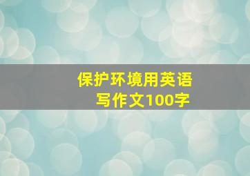 保护环境用英语写作文100字