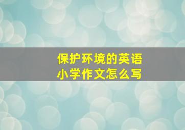 保护环境的英语小学作文怎么写