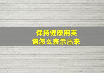 保持健康用英语怎么表示出来