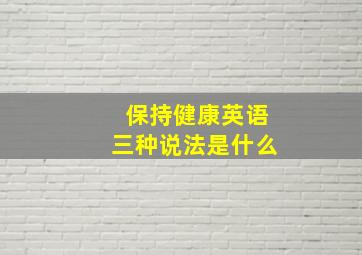 保持健康英语三种说法是什么