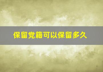 保留党籍可以保留多久