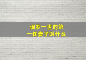 保罗一世的第一任妻子叫什么