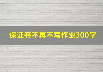 保证书不再不写作业300字