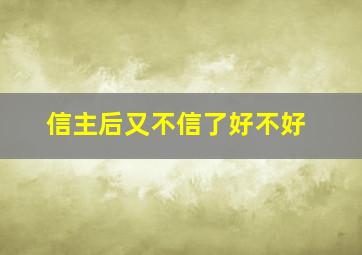 信主后又不信了好不好