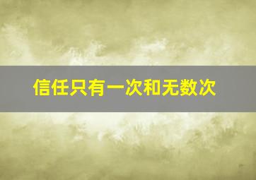 信任只有一次和无数次