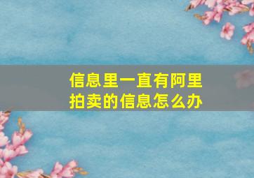 信息里一直有阿里拍卖的信息怎么办