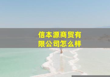 信本源商贸有限公司怎么样