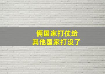 俩国家打仗给其他国家打没了