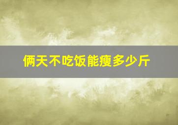 俩天不吃饭能瘦多少斤