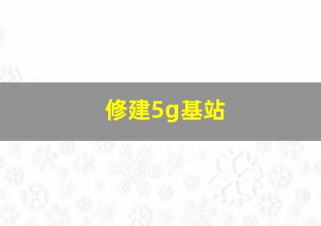 修建5g基站