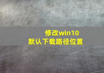 修改win10默认下载路径位置