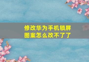 修改华为手机锁屏图案怎么改不了了