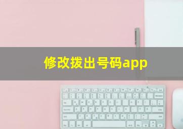 修改拨出号码app