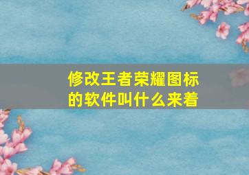 修改王者荣耀图标的软件叫什么来着