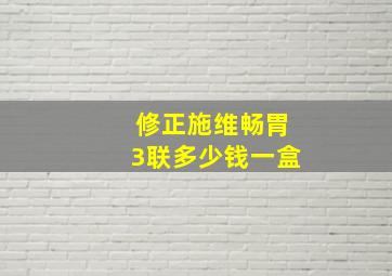 修正施维畅胃3联多少钱一盒