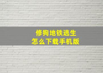 修狗地铁逃生怎么下载手机版