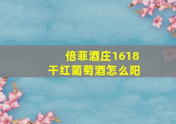 倍菲酒庄1618干红葡萄酒怎么阳