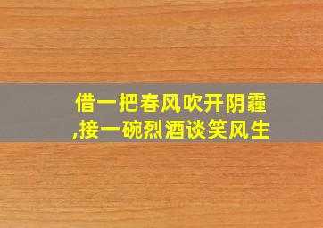 借一把春风吹开阴霾,接一碗烈酒谈笑风生