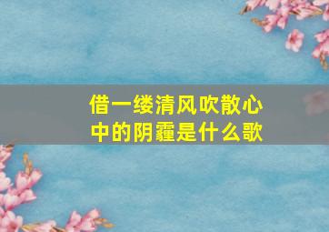 借一缕清风吹散心中的阴霾是什么歌