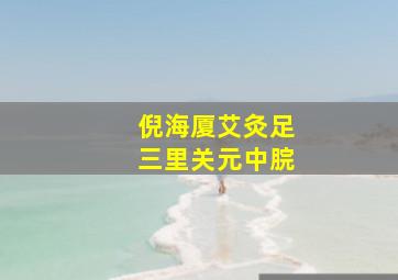 倪海厦艾灸足三里关元中脘