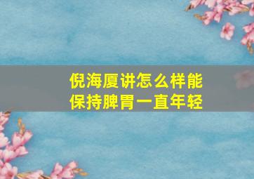 倪海厦讲怎么样能保持脾胃一直年轻