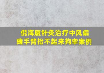 倪海厦针灸治疗中风偏瘫手臂抬不起来拘挛案例