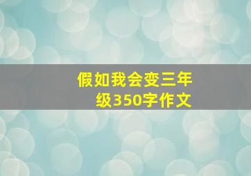 假如我会变三年级350字作文