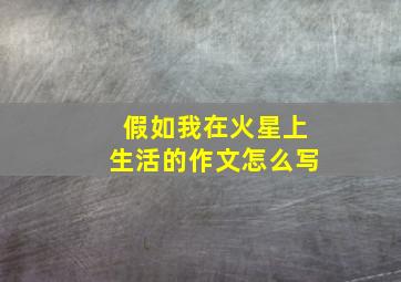 假如我在火星上生活的作文怎么写