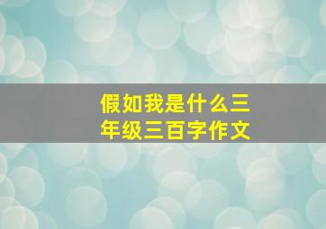 假如我是什么三年级三百字作文