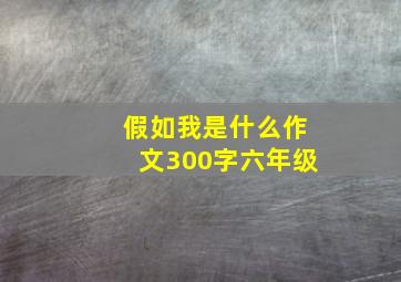 假如我是什么作文300字六年级