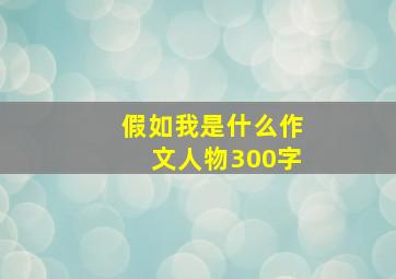 假如我是什么作文人物300字