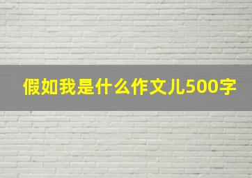 假如我是什么作文儿500字