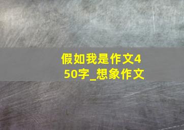 假如我是作文450字_想象作文