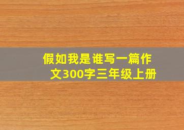 假如我是谁写一篇作文300字三年级上册