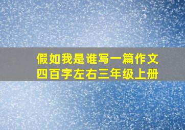 假如我是谁写一篇作文四百字左右三年级上册