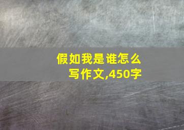 假如我是谁怎么写作文,450字