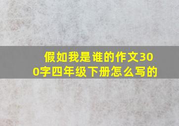 假如我是谁的作文300字四年级下册怎么写的