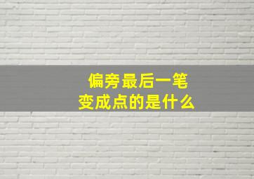 偏旁最后一笔变成点的是什么