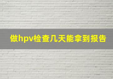 做hpv检查几天能拿到报告