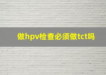 做hpv检查必须做tct吗