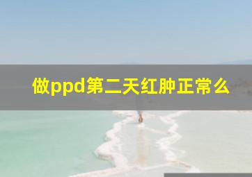 做ppd第二天红肿正常么