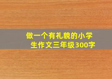 做一个有礼貌的小学生作文三年级300字